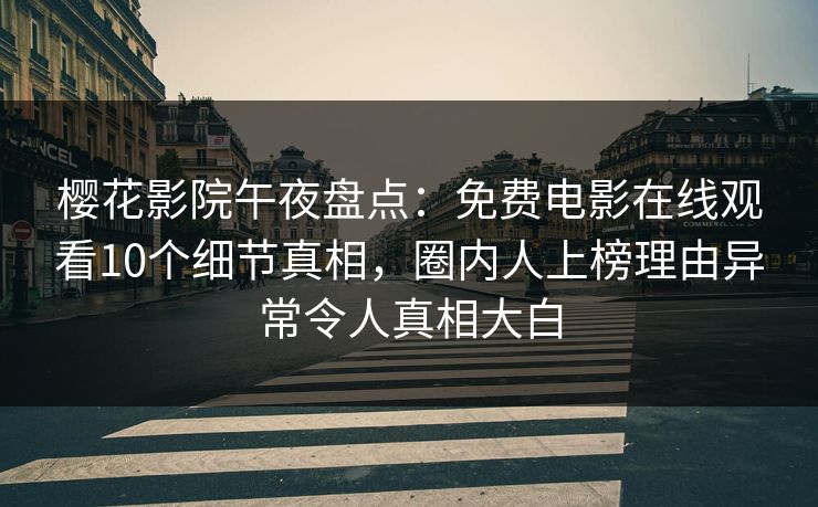 樱花影院午夜盘点：免费电影在线观看10个细节真相，圈内人上榜理由异常令人真相大白
