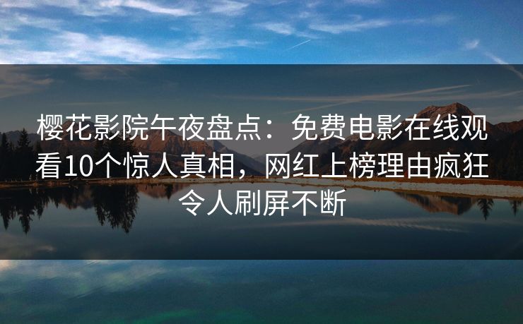 樱花影院午夜盘点：免费电影在线观看10个惊人真相，网红上榜理由疯狂令人刷屏不断