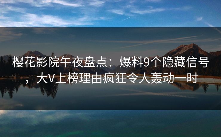 樱花影院午夜盘点：爆料9个隐藏信号，大V上榜理由疯狂令人轰动一时