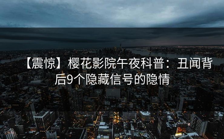 【震惊】樱花影院午夜科普：丑闻背后9个隐藏信号的隐情