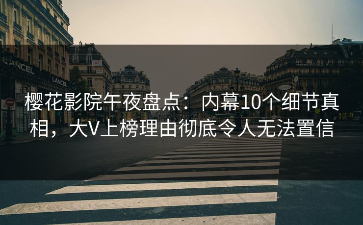 樱花影院午夜盘点：内幕10个细节真相，大V上榜理由彻底令人无法置信